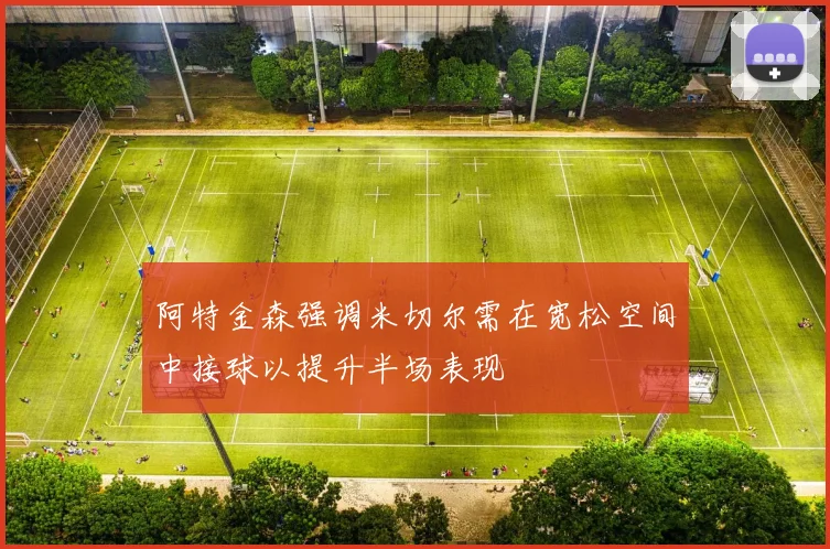 阿特金森强调米切尔需在宽松空间中接球以提升半场表现