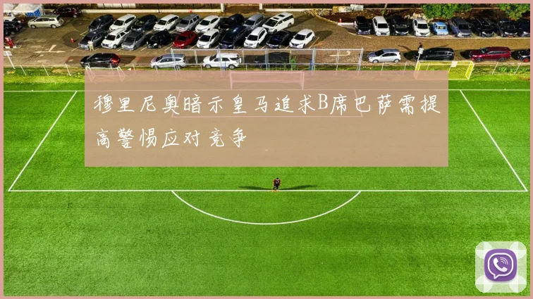穆里尼奥暗示皇马追求B席巴萨需提高警惕应对竞争