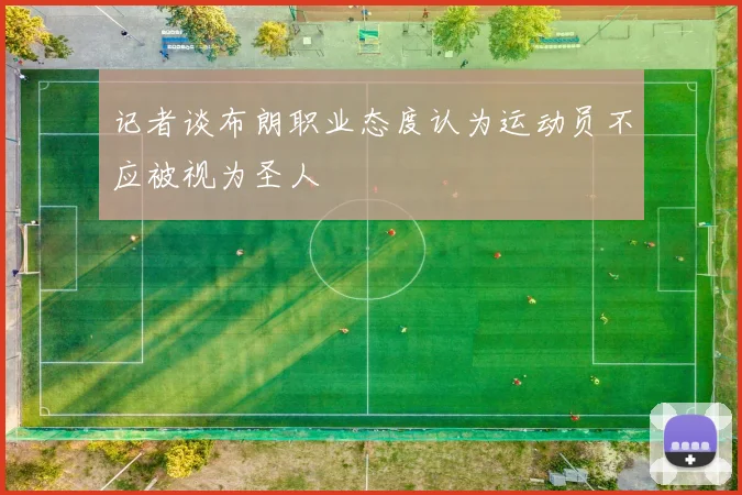记者谈布朗职业态度认为运动员不应被视为圣人