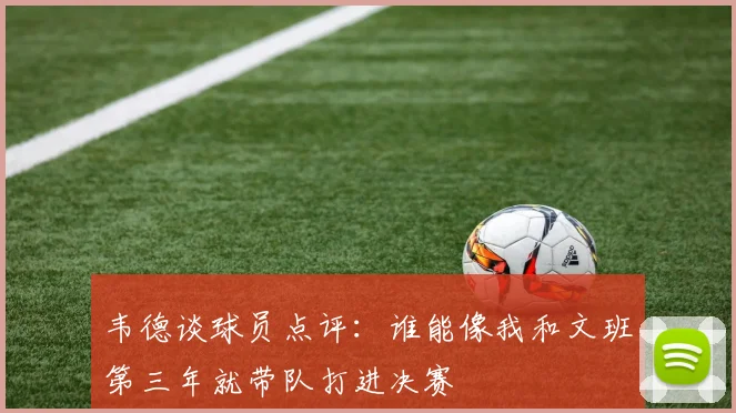 韦德谈球员点评：谁能像我和文班第三年就带队打进决赛