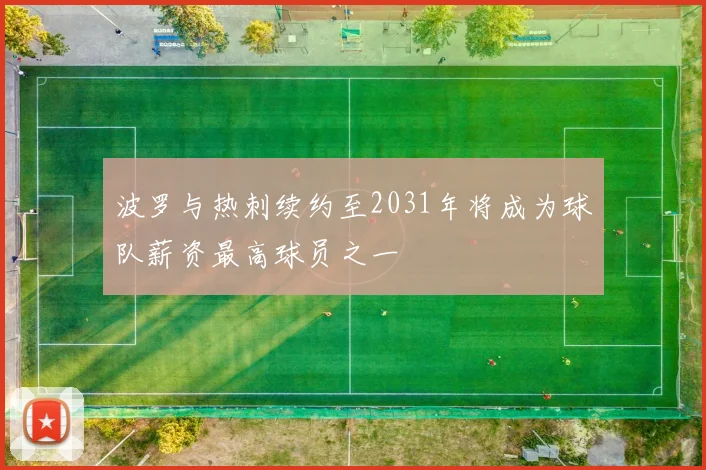 波罗与热刺续约至2031年将成为球队薪资最高球员之一