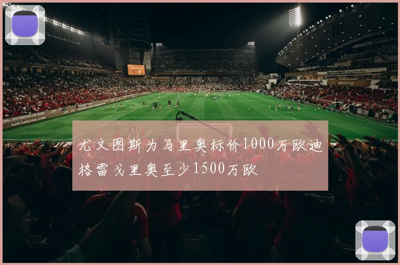 尤文图斯为马里奥标价1000万欧迪格雷戈里奥至少1500万欧