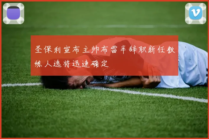 圣保利宣布主帅布雷辛辞职新任教练人选将迅速确定