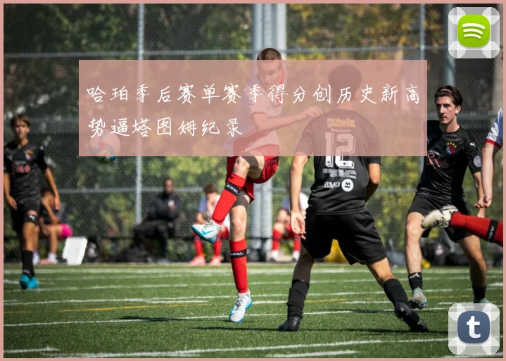 哈珀季后赛单赛季得分创历史新高势逼塔图姆纪录