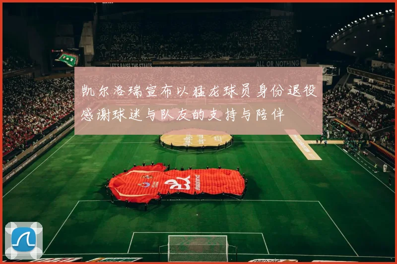 凯尔洛瑞宣布以猛龙球员身份退役感谢球迷与队友的支持与陪伴