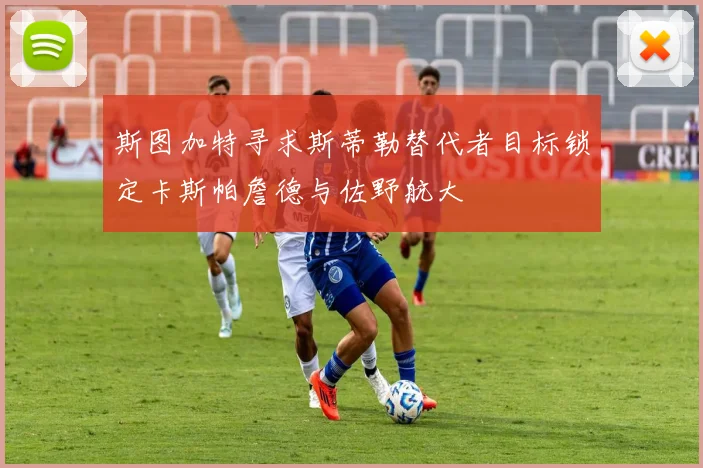 斯图加特寻求斯蒂勒替代者目标锁定卡斯帕詹德与佐野航大
