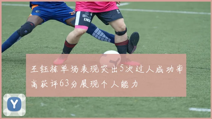 王钰栋单场表现突出5次过人成功率高获评63分展现个人能力