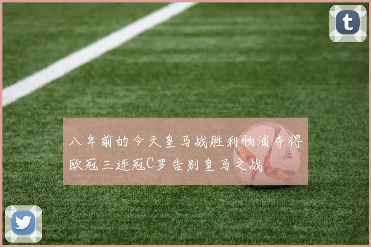 八年前的今天皇马战胜利物浦夺得欧冠三连冠C罗告别皇马之战